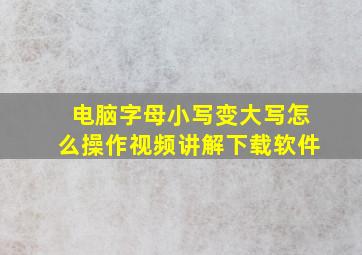 电脑字母小写变大写怎么操作视频讲解下载软件