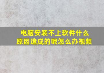 电脑安装不上软件什么原因造成的呢怎么办视频