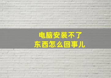 电脑安装不了东西怎么回事儿