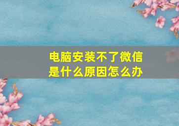 电脑安装不了微信是什么原因怎么办