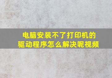 电脑安装不了打印机的驱动程序怎么解决呢视频