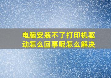 电脑安装不了打印机驱动怎么回事呢怎么解决