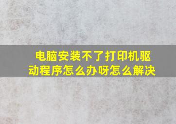 电脑安装不了打印机驱动程序怎么办呀怎么解决