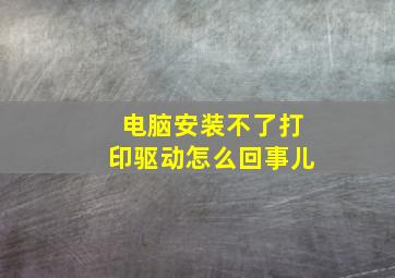 电脑安装不了打印驱动怎么回事儿