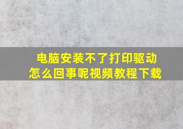 电脑安装不了打印驱动怎么回事呢视频教程下载