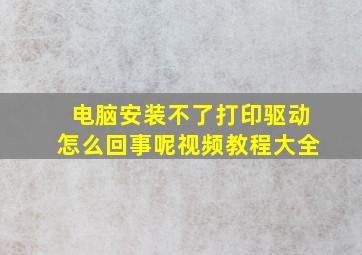 电脑安装不了打印驱动怎么回事呢视频教程大全