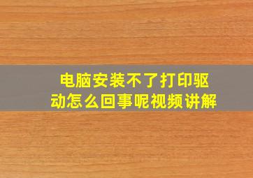 电脑安装不了打印驱动怎么回事呢视频讲解