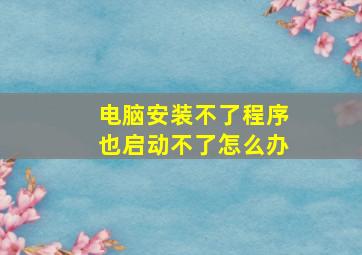 电脑安装不了程序也启动不了怎么办