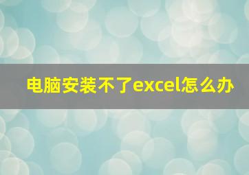 电脑安装不了excel怎么办