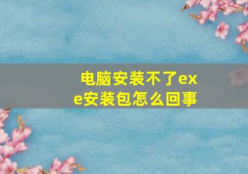 电脑安装不了exe安装包怎么回事