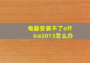 电脑安装不了office2013怎么办