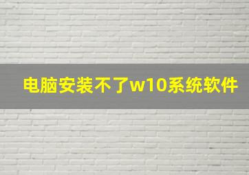 电脑安装不了w10系统软件