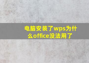 电脑安装了wps为什么office没法用了