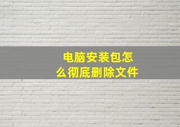 电脑安装包怎么彻底删除文件