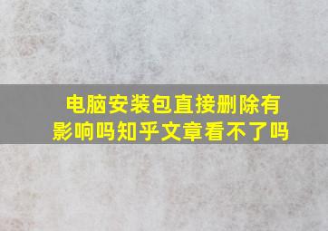 电脑安装包直接删除有影响吗知乎文章看不了吗