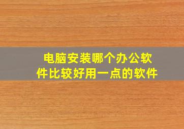 电脑安装哪个办公软件比较好用一点的软件