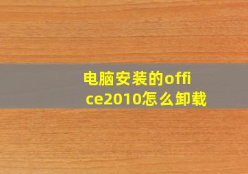 电脑安装的office2010怎么卸载