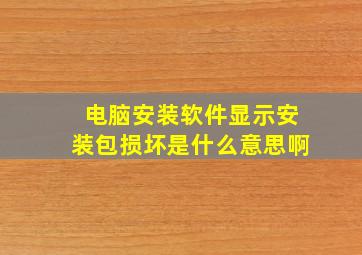 电脑安装软件显示安装包损坏是什么意思啊