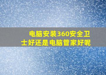 电脑安装360安全卫士好还是电脑管家好呢