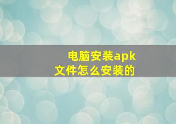 电脑安装apk文件怎么安装的