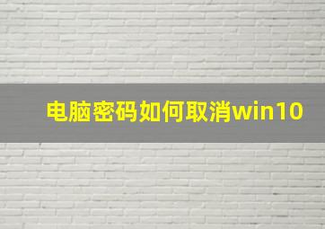 电脑密码如何取消win10