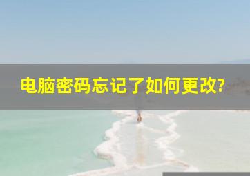 电脑密码忘记了如何更改?