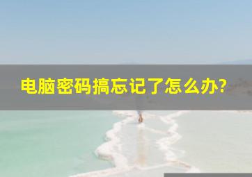 电脑密码搞忘记了怎么办?