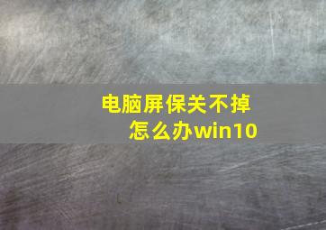 电脑屏保关不掉怎么办win10