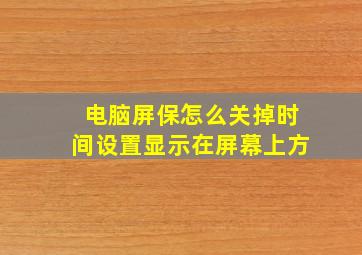 电脑屏保怎么关掉时间设置显示在屏幕上方