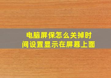 电脑屏保怎么关掉时间设置显示在屏幕上面