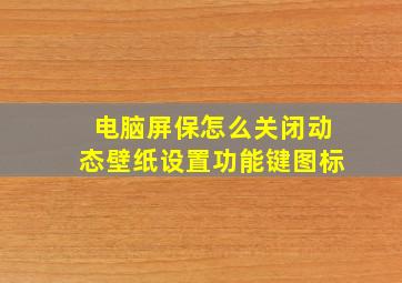 电脑屏保怎么关闭动态壁纸设置功能键图标