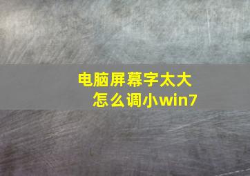 电脑屏幕字太大怎么调小win7