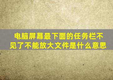 电脑屏幕最下面的任务栏不见了不能放大文件是什么意思