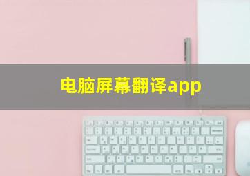 电脑屏幕翻译app