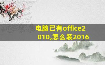 电脑已有office2010,怎么装2016