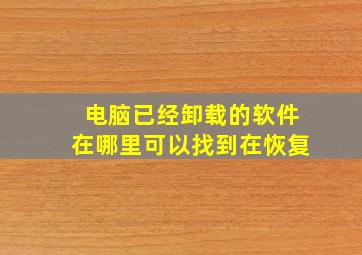 电脑已经卸载的软件在哪里可以找到在恢复