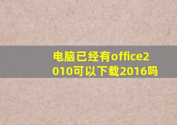 电脑已经有office2010可以下载2016吗