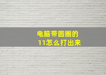 电脑带圆圈的11怎么打出来