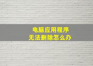 电脑应用程序无法删除怎么办