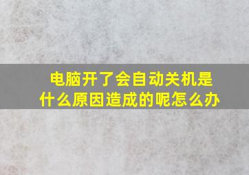 电脑开了会自动关机是什么原因造成的呢怎么办