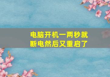 电脑开机一两秒就断电然后又重启了