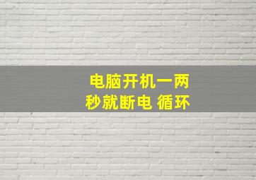 电脑开机一两秒就断电 循环