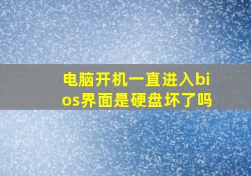 电脑开机一直进入bios界面是硬盘坏了吗