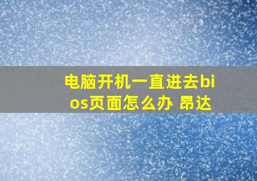 电脑开机一直进去bios页面怎么办 昂达