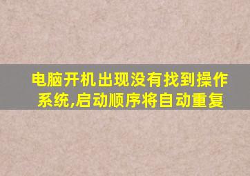 电脑开机出现没有找到操作系统,启动顺序将自动重复