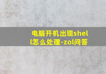 电脑开机出现shell怎么处理-zol问答