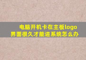 电脑开机卡在主板logo界面很久才能进系统怎么办