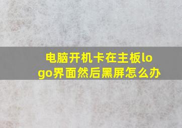 电脑开机卡在主板logo界面然后黑屏怎么办