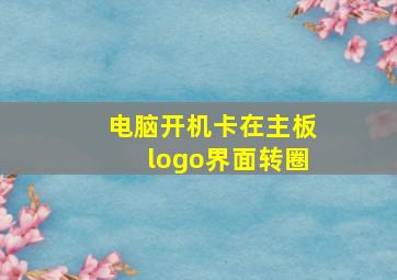 电脑开机卡在主板logo界面转圈