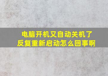 电脑开机又自动关机了反复重新启动怎么回事啊